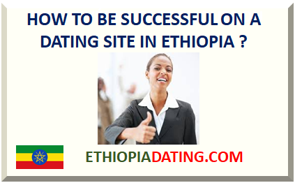HOW TO BE SUCCESSFUL ON A DATING SITE IN ETHIOPIA ?