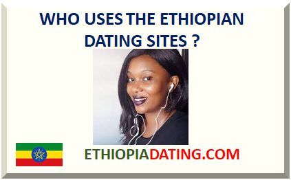 WHO USES THE ETHIOPIAN DATING SITES ?